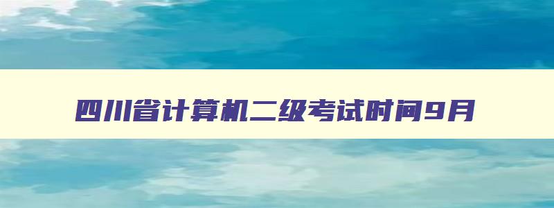 四川省计算机二级考试时间9月