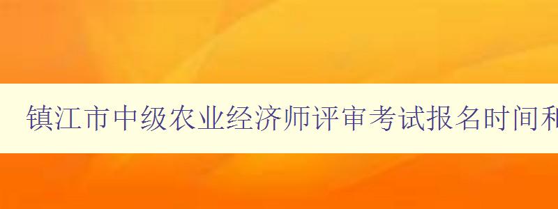 镇江市中级农业经济师评审考试报名时间和流程