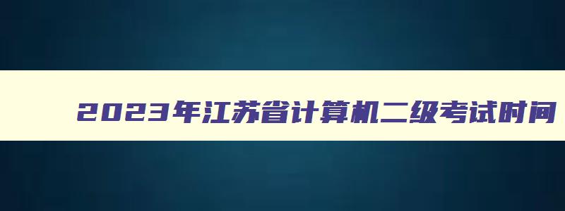 2023年江苏省计算机二级考试时间