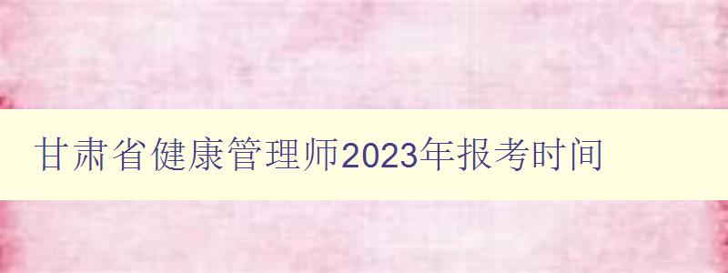 甘肃省健康管理师2023年报考时间