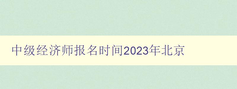 中级经济师报名时间2023年北京