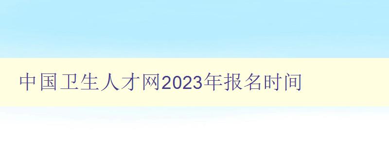中国卫生人才网2023年报名时间