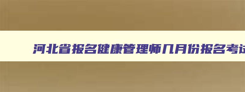 河北省报名健康管理师几月份报名考试