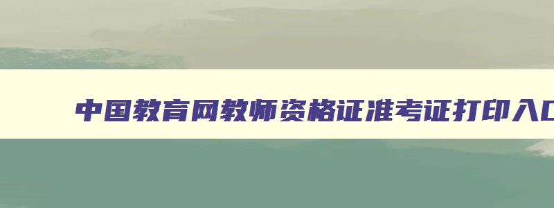 中国教育网教师资格证准考证打印入口