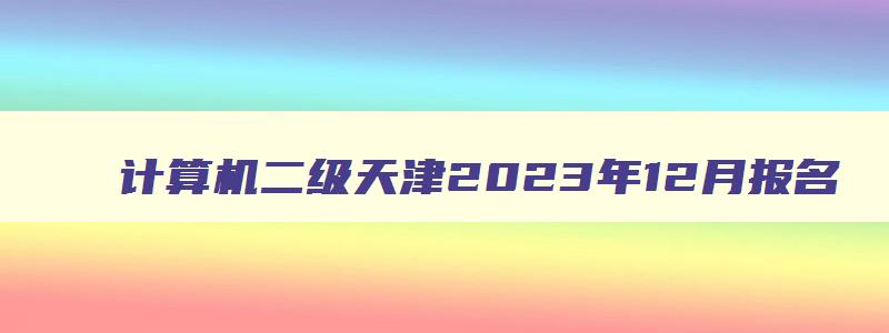计算机二级天津2023年12月报名