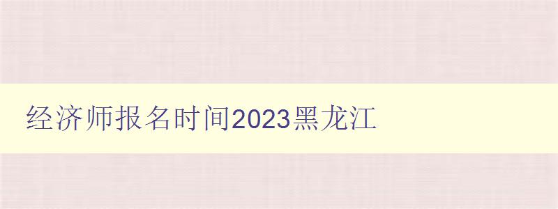 经济师报名时间2023黑龙江