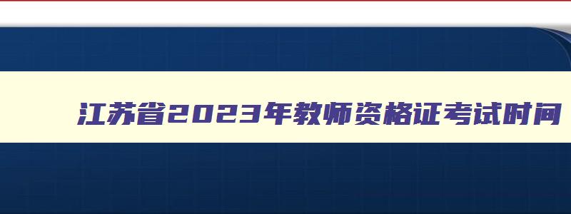 江苏省2023年教师资格证考试时间