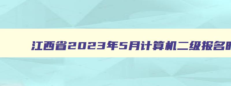 江西省2023年5月计算机二级报名时间,江西省2023年9月计算机二级报名时间