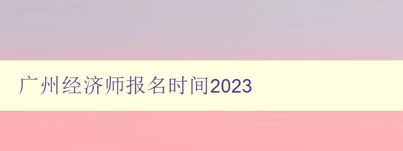 广州经济师报名时间2023