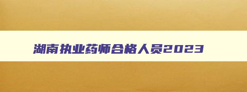 湖南执业药师合格人员2023