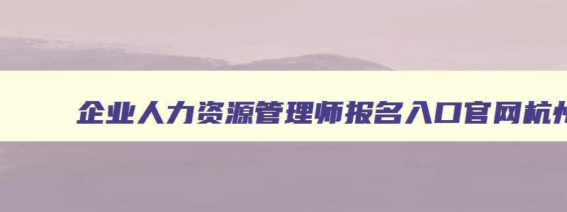 企业人力资源管理师报名入口官网杭州