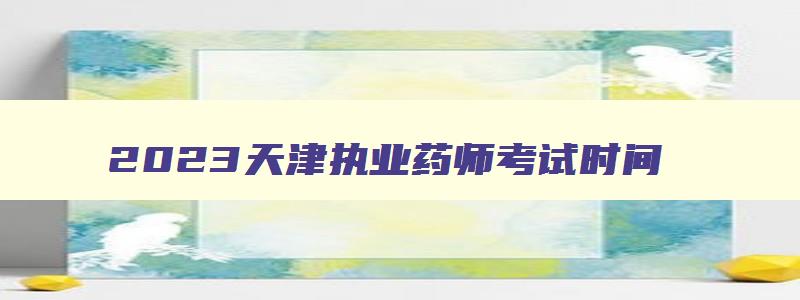 2023天津执业药师考试时间
