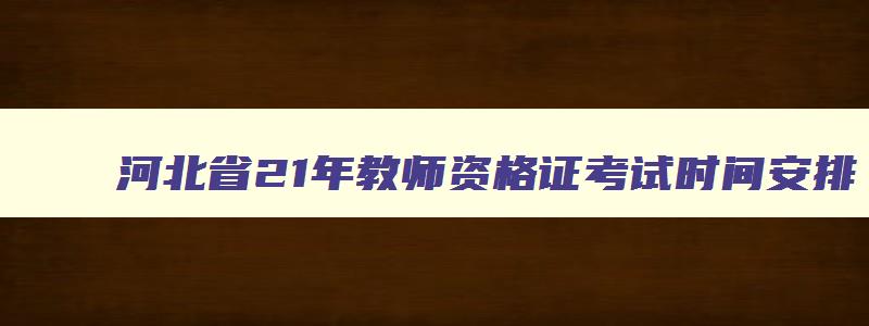 河北省21年教师资格证考试时间安排