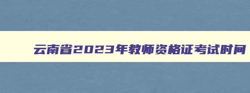 云南省2023年教师资格证考试时间