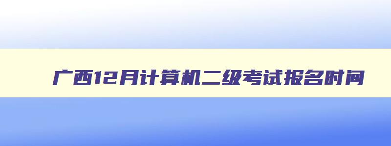 广西12月计算机二级考试报名时间