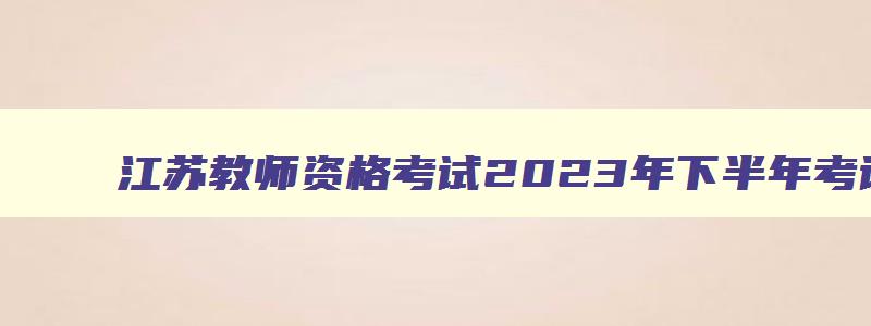 江苏教师资格考试2023年下半年考试时间