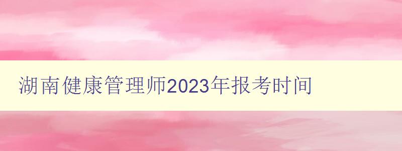 湖南健康管理师2023年报考时间