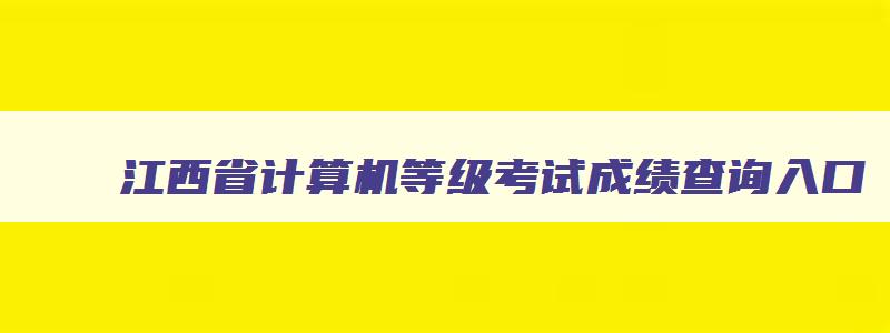 江西省计算机等级考试成绩查询入口,江西省计算机等级考试成绩查询