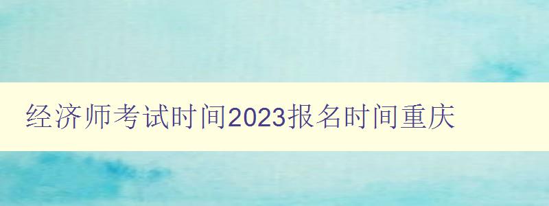 经济师考试时间2023报名时间重庆
