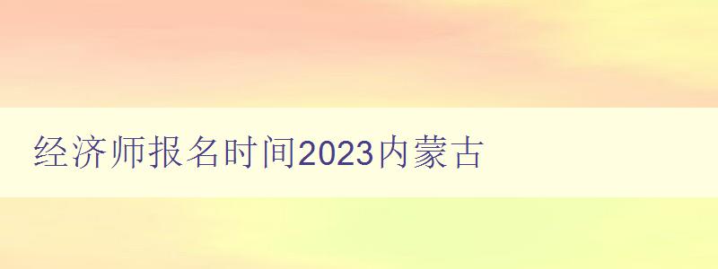 经济师报名时间2023内蒙古