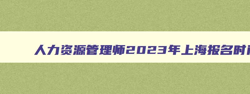 人力资源管理师2023年上海报名时间