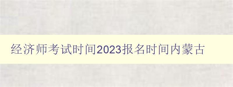 经济师考试时间2023报名时间内蒙古