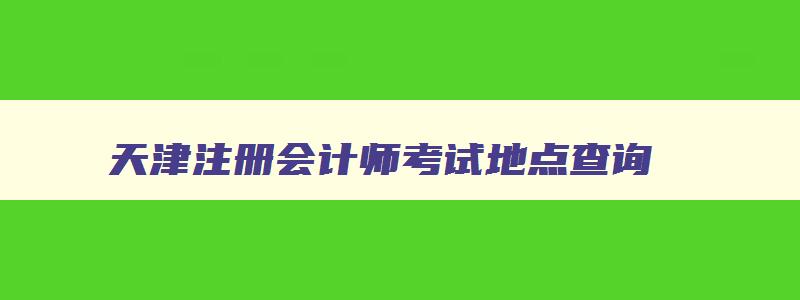 天津注册会计师考试地点查询