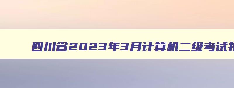 四川省2023年3月计算机二级考试报名时间（四川2023计算机二级3月报名时间）