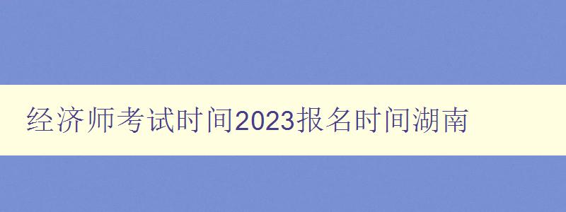 经济师考试时间2023报名时间湖南