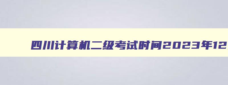 四川计算机二级考试时间2023年12月