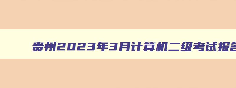 贵州2023年3月计算机二级考试报名时间
