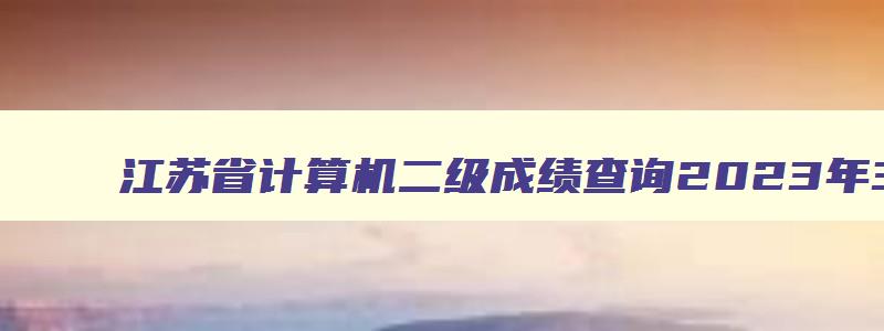 江苏省计算机二级成绩查询2023年3月