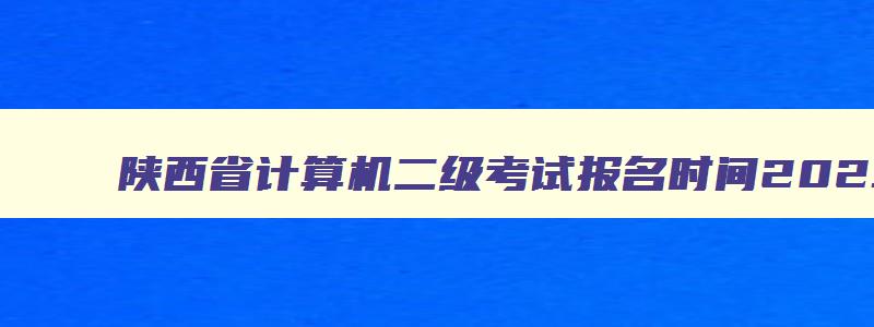 陕西省计算机二级考试报名时间2023