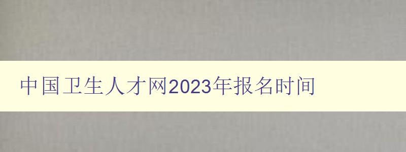 中国卫生人才网2023年报名时间