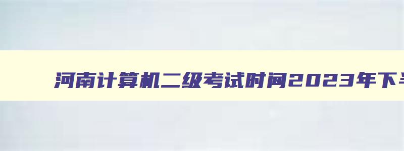 河南计算机二级考试时间2023年下半年