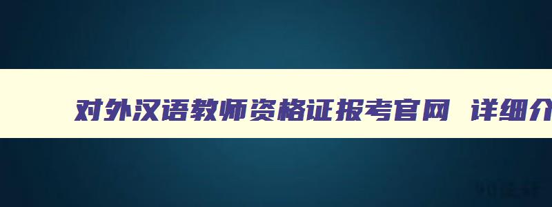 对外汉语教师资格证报考官网