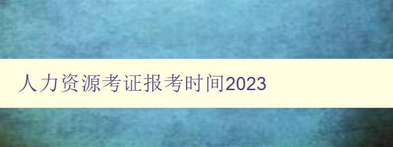 人力资源考证报考时间2023