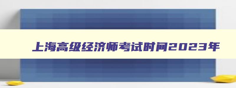 上海高级经济师考试时间2023年,上海高级经济师报名时间2023