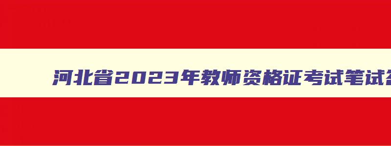 河北省2023年教师资格证考试笔试答案,河北省2023上半年教师资格证考试真题