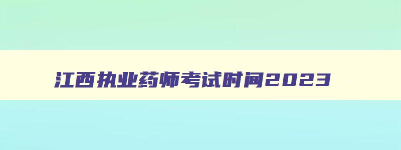 江西执业药师考试时间2023（江西执业药师考试时间2023年）