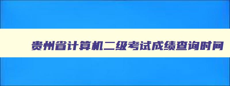 贵州省计算机二级考试成绩查询时间