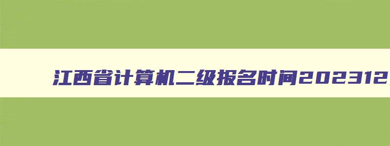 江西省计算机二级报名时间202312月,江西省2023年3月计算机二级考试报名时间