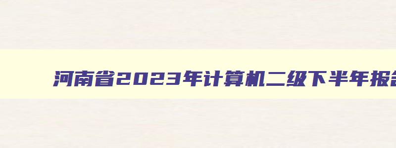 河南省2023年计算机二级下半年报名时间