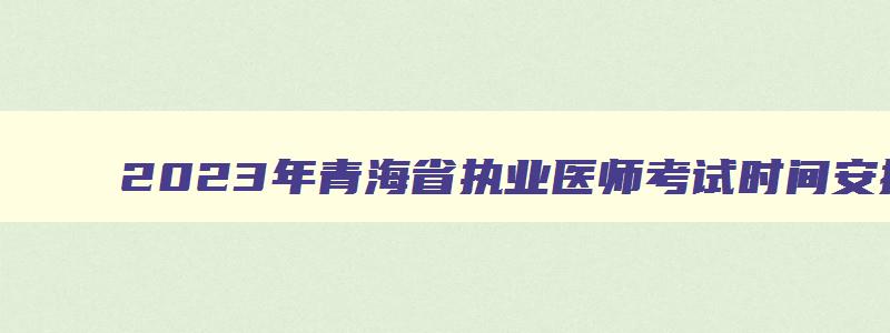 2023年青海省执业医师考试时间安排