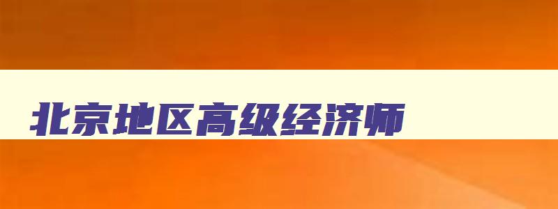 北京地区高级经济师,北京高级经济师合格标准