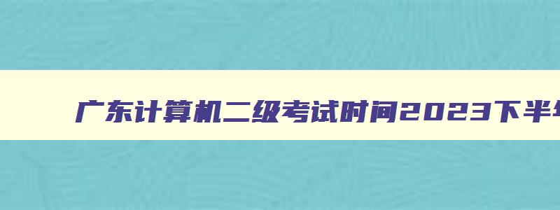 广东计算机二级考试时间2023下半年准考证