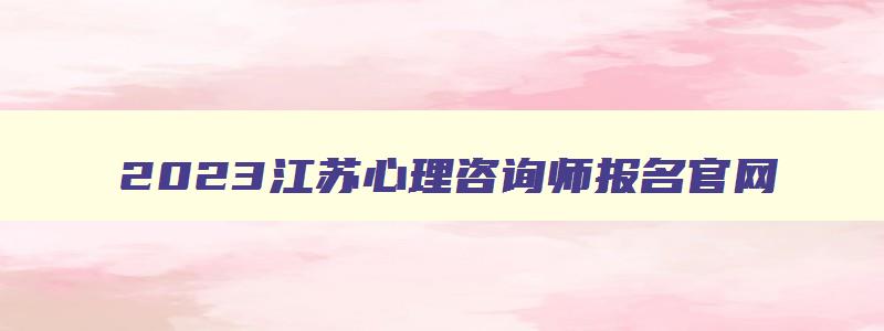 2023江苏心理咨询师报名官网