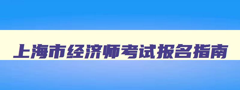 上海市经济师考试报名指南