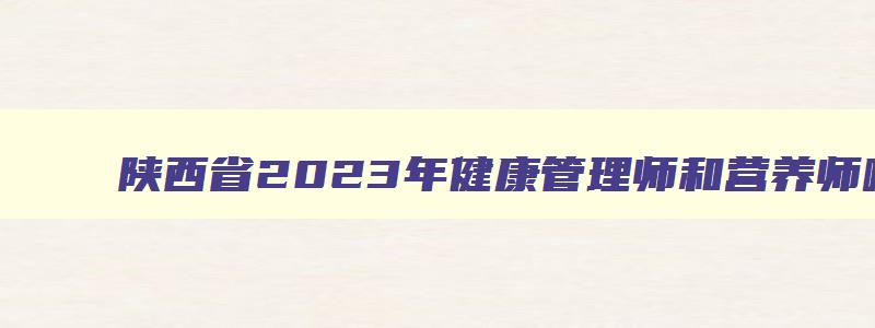 陕西省2023年健康管理师和营养师哪个更实用