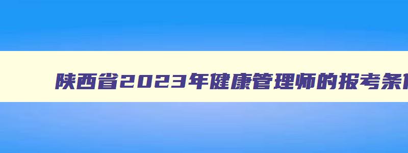 陕西省2023年健康管理师的报考条件
